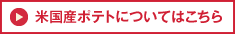 米国産ポテトについてはこちら