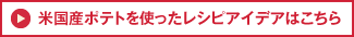 米国産ポテトを使ったレシピアイデアはこちら